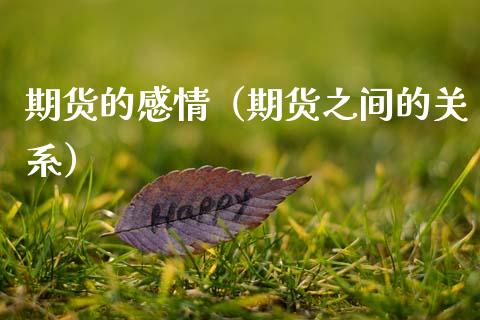 期货的感情（期货之间的关系） (https://www.ynbygsw.com/) 期货手续费 第1张