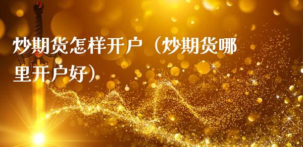 炒期货怎样开户（炒期货哪里开户好） (https://www.ynbygsw.com/) 基金投资 第1张