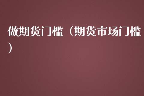 做期货门槛（期货市场门槛） (https://www.ynbygsw.com/) 基金投资 第1张