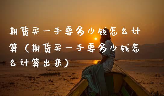 期货买一手要多少钱怎么计算（期货买一手要多少钱怎么计算出来） (https://www.ynbygsw.com/) 德指期货 第1张