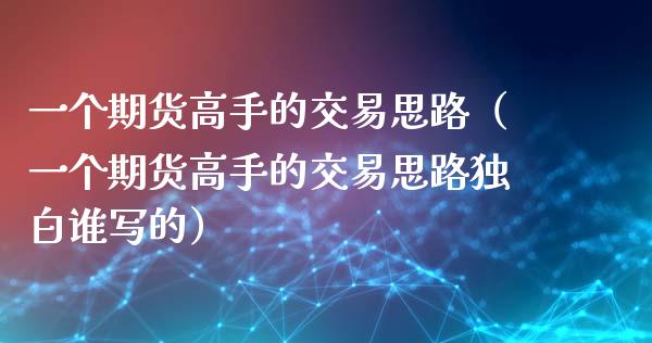 一个期货高手的交易思路（一个期货高手的交易思路独白谁写的） (https://www.ynbygsw.com/) 基金投资 第1张