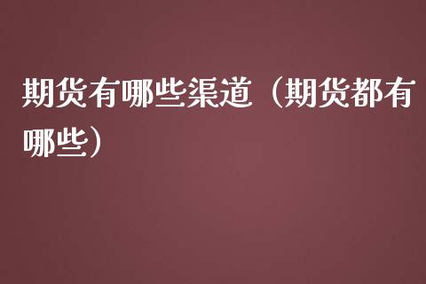 期货有哪些渠道（期货都有哪些） (https://www.ynbygsw.com/) 股票推荐 第1张