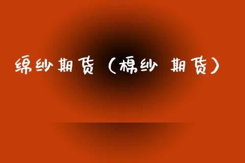 绵纱期货（棉纱 期货） (https://www.ynbygsw.com/) 理财百科 第1张