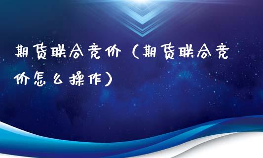 期货联合竞价（期货联合竞价怎么操作） (https://www.ynbygsw.com/) 德指期货 第1张