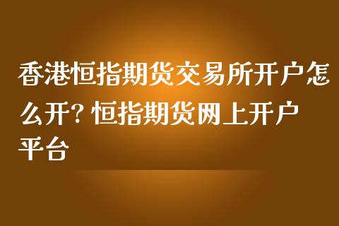 香港恒指期货交易所开户怎么开? 恒指期货网上开户平台 (https://www.ynbygsw.com/) 基金投资 第1张