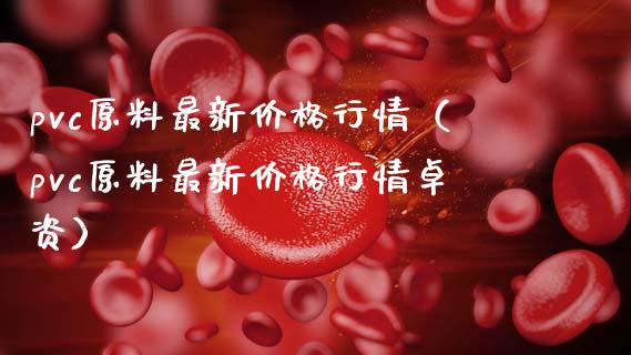 pvc原料最新价格行情（pvc原料最新价格行情卓资） (https://www.ynbygsw.com/) 理财百科 第1张