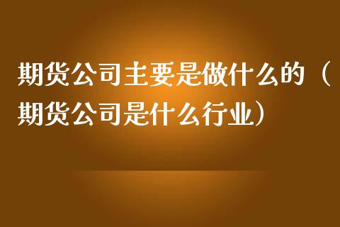 期货公司主要是做什么的（期货公司是什么行业） (https://www.ynbygsw.com/) 国际期货 第1张