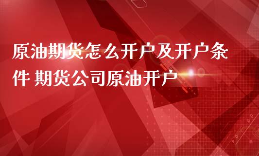 原油期货怎么开户及开户条件 期货公司原油开户 (https://www.ynbygsw.com/) 内盘期货 第1张