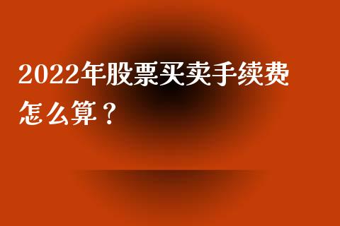 2022年股票买卖手续费怎么算？ (https://www.ynbygsw.com/) 股票推荐 第1张