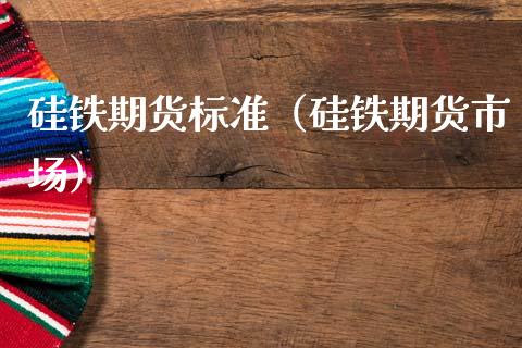 硅铁期货标准（硅铁期货市场） (https://www.ynbygsw.com/) 内盘期货 第1张
