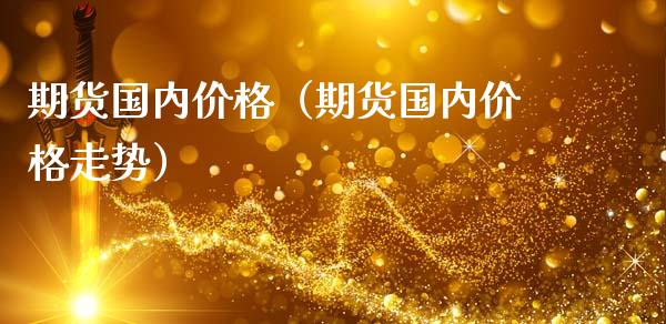 期货国内价格（期货国内价格走势） (https://www.ynbygsw.com/) 期货入门 第1张