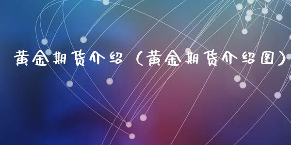 黄金期货介绍（黄金期货介绍图） (https://www.ynbygsw.com/) 国际期货 第1张