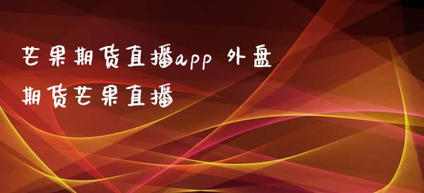 芒果期货直播app 外盘期货芒果直播 (https://www.ynbygsw.com/) 国际期货 第1张