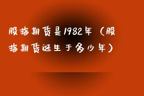 股指期货是1982年（股指期货诞生于多少年） (https://www.ynbygsw.com/) 国际期货 第1张