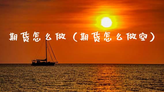 期货怎么做（期货怎么做空） (https://www.ynbygsw.com/) 原油期货 第1张