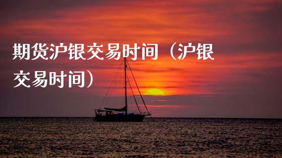期货沪银交易时间（沪银 交易时间） (https://www.ynbygsw.com/) 国际期货 第1张