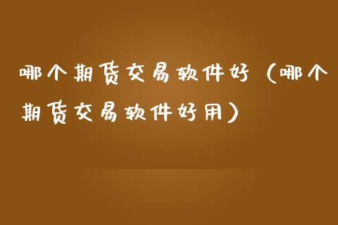 哪个期货交易软件好（哪个期货交易软件好用） (https://www.ynbygsw.com/) 期货开户 第1张