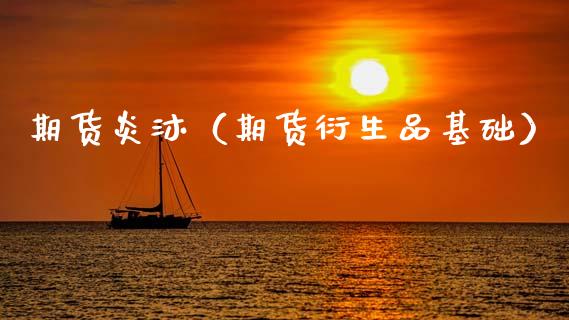 期货炎沐（期货衍生品基础） (https://www.ynbygsw.com/) 内盘期货 第1张
