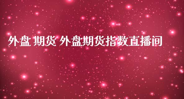 外盘 期货 外盘期货指数直播间 (https://www.ynbygsw.com/) 股票推荐 第1张