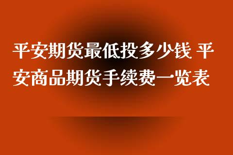 平安期货最低投多少钱 平安商品期货手续费一览表 (https://www.ynbygsw.com/) 国际期货 第1张