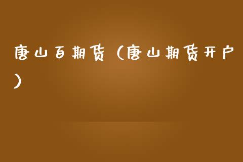 唐山百期货（唐山期货开户） (https://www.ynbygsw.com/) 德指期货 第1张
