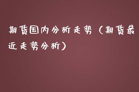 期货国内分析走势（期货最近走势分析） (https://www.ynbygsw.com/) 德指期货 第1张