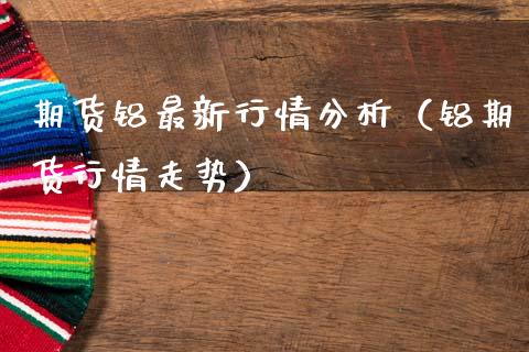 期货铝最新行情分析（铝期货行情走势） (https://www.ynbygsw.com/) 基金投资 第1张