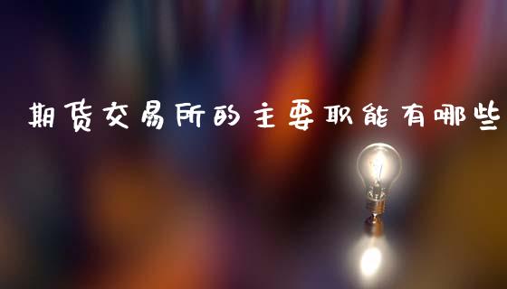 期货交易所的主要职能有哪些 (https://www.ynbygsw.com/) 国际期货 第1张