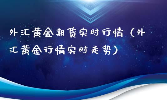 外汇黄金期货实时行情（外汇黄金行情实时走势） (https://www.ynbygsw.com/) 理财百科 第1张