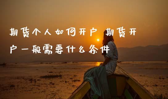 期货个人如何开户 期货开户一般需要什么条件 (https://www.ynbygsw.com/) 国际期货 第1张