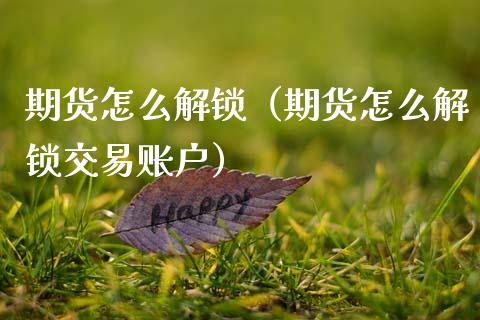 期货怎么解锁（期货怎么解锁交易账户） (https://www.ynbygsw.com/) 德指期货 第1张