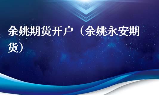 余姚期货开户（余姚永安期货） (https://www.ynbygsw.com/) 国际期货 第1张