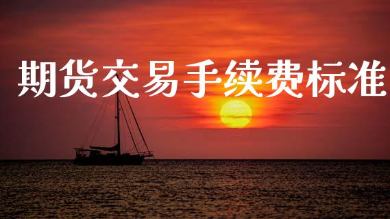 期货交易手续费标准 (https://www.ynbygsw.com/) 理财百科 第1张