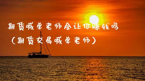 期货喊单老师会让你赚钱吗（期货交易喊单老师） (https://www.ynbygsw.com/) 内盘期货 第1张