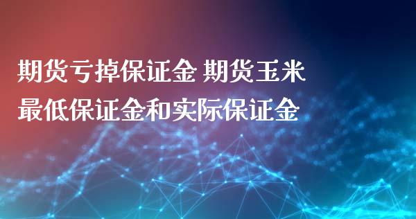 期货亏掉保证金 期货玉米最低保证金和实际保证金 (https://www.ynbygsw.com/) 理财百科 第1张