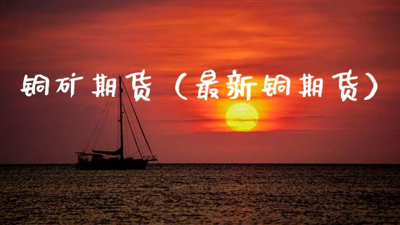 铜矿期货（最新铜期货） (https://www.ynbygsw.com/) 原油期货 第1张