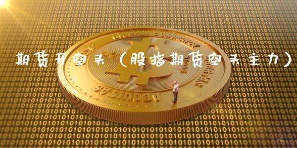 期货开空头（股指期货空头主力） (https://www.ynbygsw.com/) 期货入门 第1张