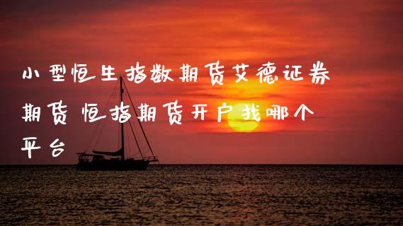小型恒生指数期货艾德证券期货 恒指期货开户找哪个平台 (https://www.ynbygsw.com/) 基金投资 第1张