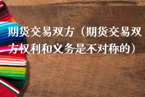 期货交易双方（期货交易双方权利和义务是不对称的） (https://www.ynbygsw.com/) 期货开户 第1张