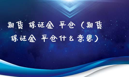 期货 保证金 平仓（期货 保证金 平仓什么意思） (https://www.ynbygsw.com/) 股票推荐 第1张