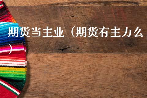 期货当主业（期货有主力么） (https://www.ynbygsw.com/) 期货软件 第1张