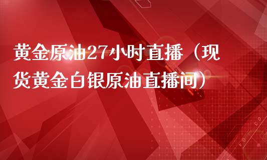 黄金原油27小时直播（现货黄金白银原油直播间） (https://www.ynbygsw.com/) 国际期货 第1张