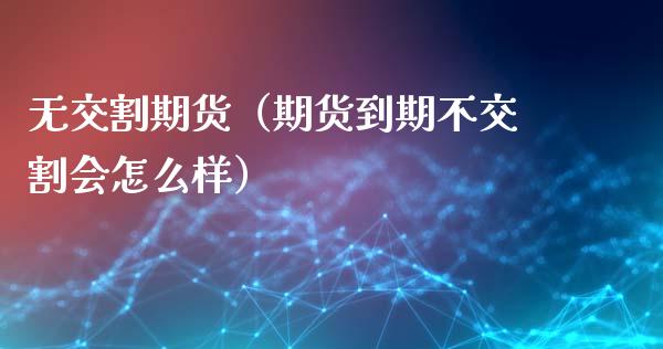 无交割期货（期货到期不交割会怎么样） (https://www.ynbygsw.com/) 期货软件 第1张