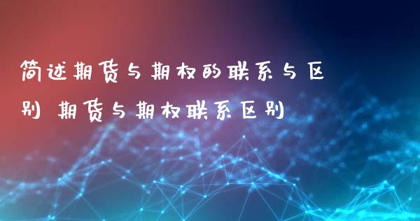 简述期货与期权的联系与区别 期货与期权联系区别 (https://www.ynbygsw.com/) 基金投资 第1张