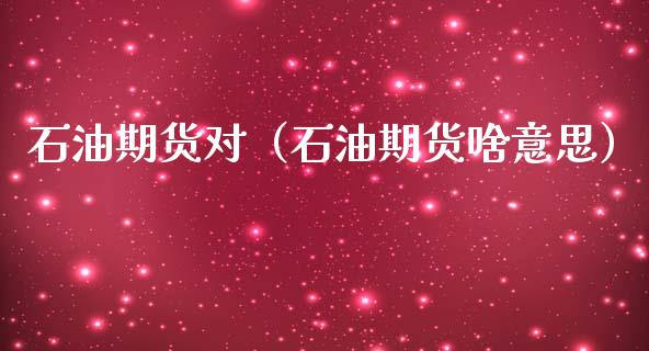 石油期货对（石油期货啥意思） (https://www.ynbygsw.com/) 期货入门 第1张