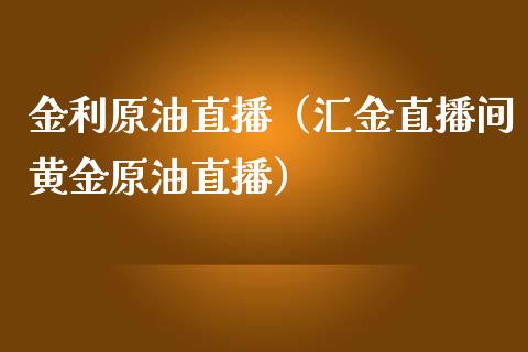 金利原油直播（汇金直播间黄金原油直播） (https://www.ynbygsw.com/) 内盘期货 第1张
