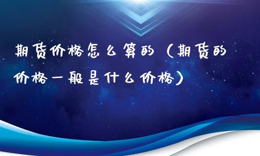 期货价格怎么算的（期货的价格一般是什么价格） (https://www.ynbygsw.com/) 德指期货 第1张