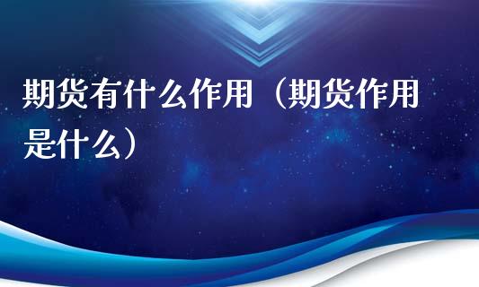 期货有什么作用（期货作用是什么） (https://www.ynbygsw.com/) 内盘期货 第1张
