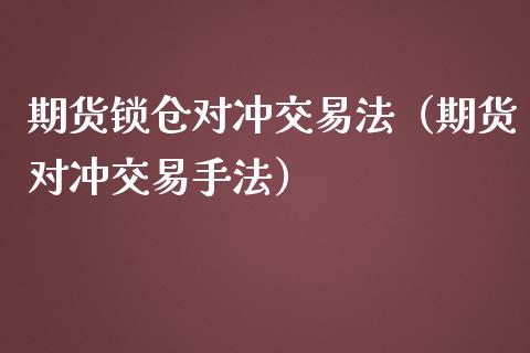 期货锁仓对冲交易法（期货对冲交易手法） (https://www.ynbygsw.com/) 国际期货 第1张