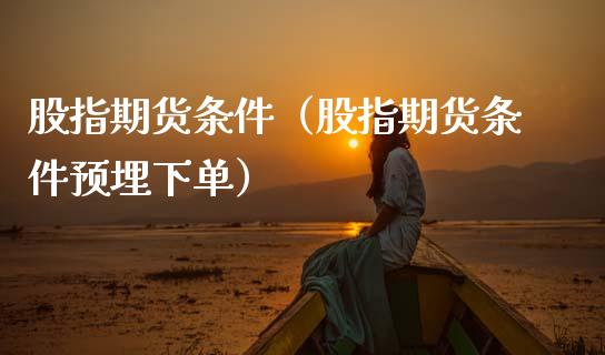 股指期货条件（股指期货条件预埋下单） (https://www.ynbygsw.com/) 理财百科 第1张